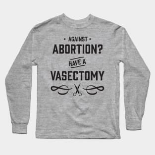 Against Abortion? Have a Vasectomy - Pro Choice and Proud Long Sleeve T-Shirt